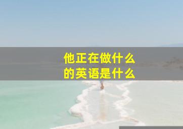 他正在做什么的英语是什么