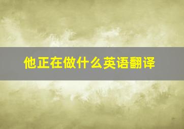 他正在做什么英语翻译