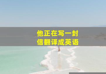 他正在写一封信翻译成英语