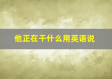 他正在干什么用英语说