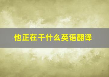 他正在干什么英语翻译