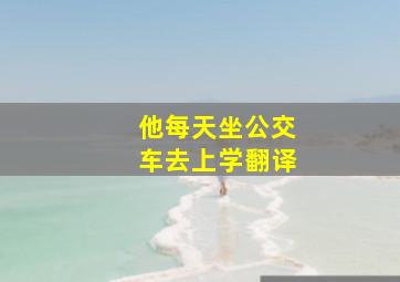 他每天坐公交车去上学翻译