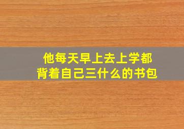 他每天早上去上学都背着自己三什么的书包