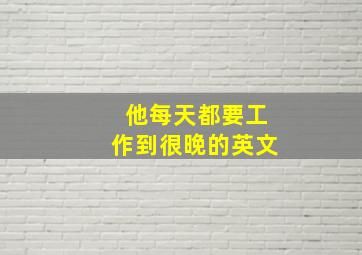 他每天都要工作到很晚的英文