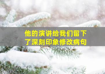 他的演讲给我们留下了深刻印象修改病句