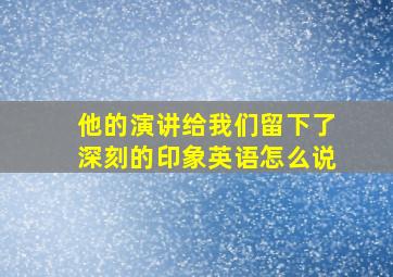 他的演讲给我们留下了深刻的印象英语怎么说