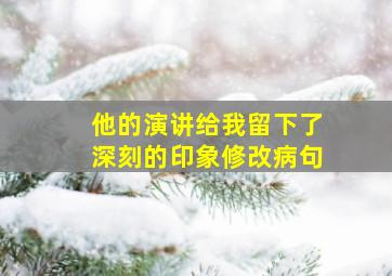 他的演讲给我留下了深刻的印象修改病句