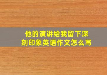 他的演讲给我留下深刻印象英语作文怎么写