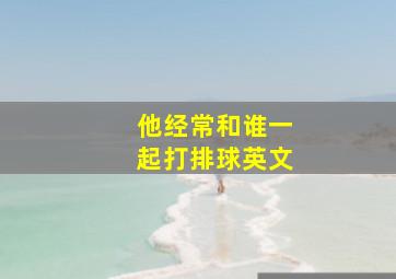 他经常和谁一起打排球英文