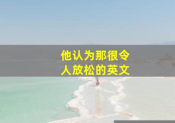 他认为那很令人放松的英文