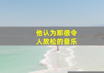 他认为那很令人放松的音乐