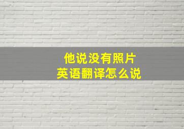 他说没有照片英语翻译怎么说