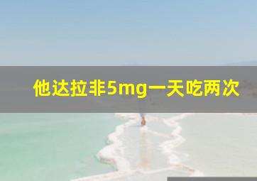 他达拉非5mg一天吃两次