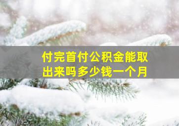 付完首付公积金能取出来吗多少钱一个月