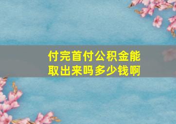 付完首付公积金能取出来吗多少钱啊