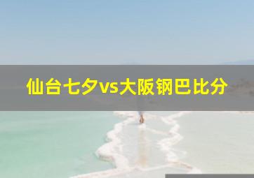 仙台七夕vs大阪钢巴比分