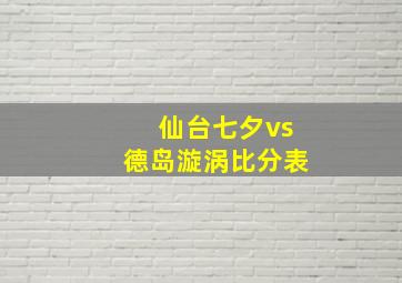 仙台七夕vs德岛漩涡比分表