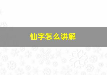 仙字怎么讲解