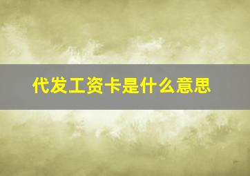 代发工资卡是什么意思