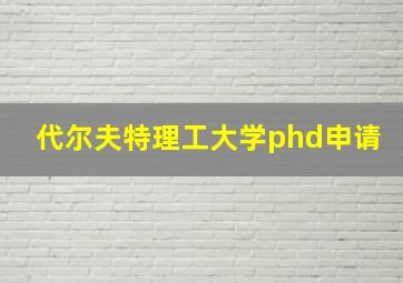 代尔夫特理工大学phd申请