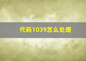 代码1039怎么处理