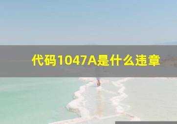 代码1047A是什么违章