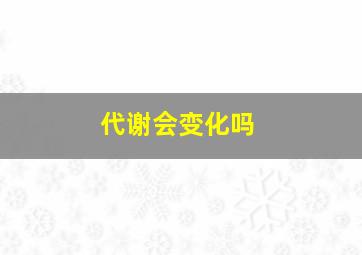 代谢会变化吗