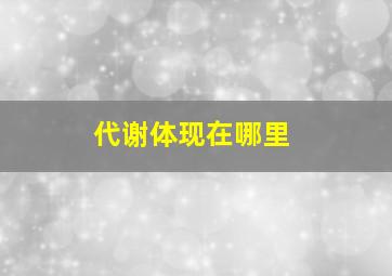 代谢体现在哪里