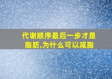 代谢顺序最后一步才是脂肪,为什么可以减脂