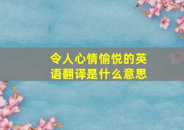 令人心情愉悦的英语翻译是什么意思