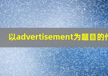 以advertisement为题目的作文