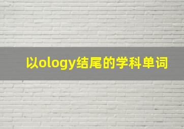 以ology结尾的学科单词