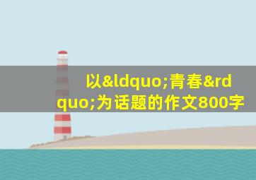 以“青春”为话题的作文800字