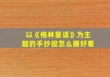 以《格林童话》为主题的手抄报怎么画好看