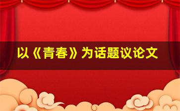 以《青春》为话题议论文