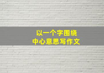 以一个字围绕中心意思写作文