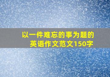 以一件难忘的事为题的英语作文范文150字