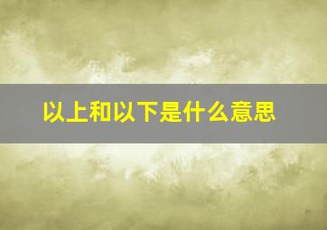 以上和以下是什么意思