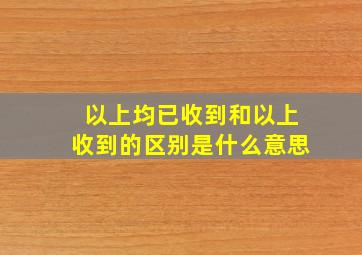 以上均已收到和以上收到的区别是什么意思