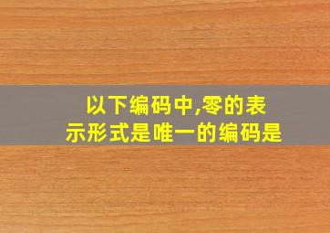 以下编码中,零的表示形式是唯一的编码是