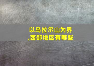 以乌拉尔山为界,西部地区有哪些