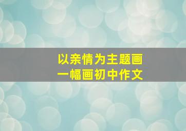 以亲情为主题画一幅画初中作文