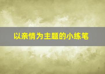 以亲情为主题的小练笔