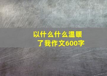 以什么什么温暖了我作文600字