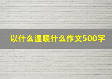 以什么温暖什么作文500字