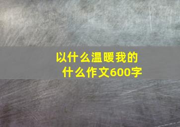 以什么温暖我的什么作文600字