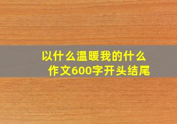 以什么温暖我的什么作文600字开头结尾