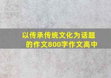 以传承传统文化为话题的作文800字作文高中