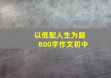 以低配人生为题800字作文初中