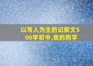 以写人为主的记叙文500字初中,我的同学